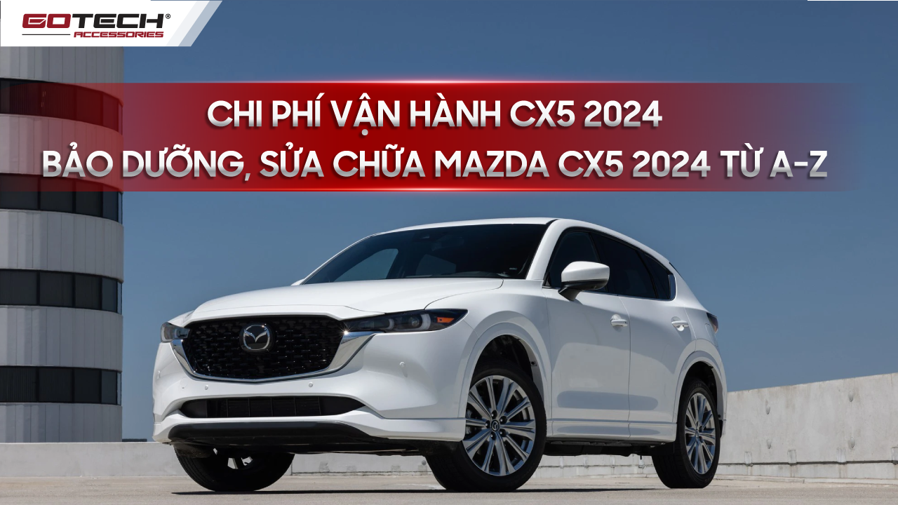 Chi phí vận hành CX5 2024- Bảo dưỡng, sửa chữa Mazda Cx5 2024 từ A-Z